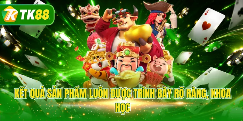 Kết quả sản phẩm luôn được trình bày rõ ràng, khoa học